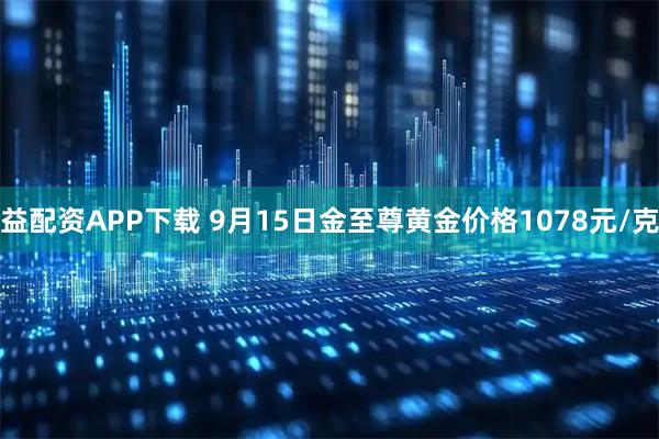 益配资APP下载 9月15日金至尊黄金价格1078元/克