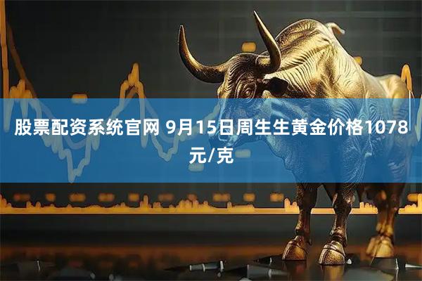 股票配资系统官网 9月15日周生生黄金价格1078元/克