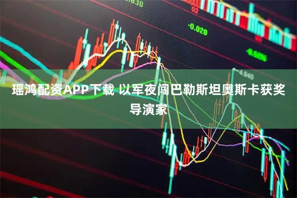 瑶鸿配资APP下载 以军夜闯巴勒斯坦奥斯卡获奖导演家