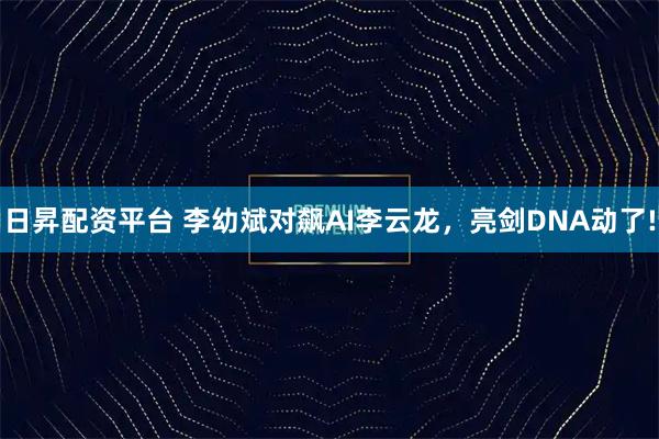 日昇配资平台 李幼斌对飙AI李云龙，亮剑DNA动了!