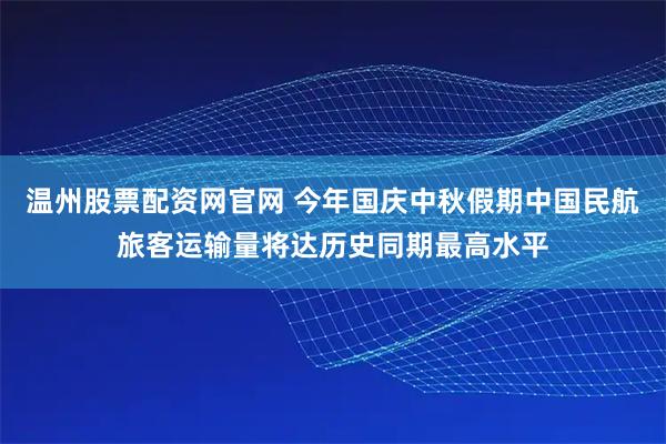 温州股票配资网官网 今年国庆中秋假期中国民航旅客运输量将达历史同期最高水平