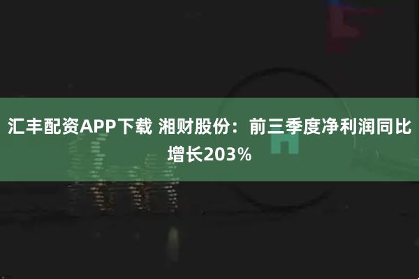 汇丰配资APP下载 湘财股份：前三季度净利润同比增长203%