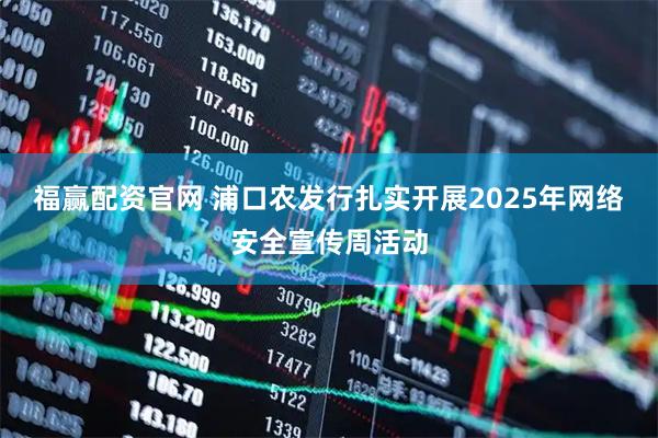福赢配资官网 浦口农发行扎实开展2025年网络安全宣传周活动