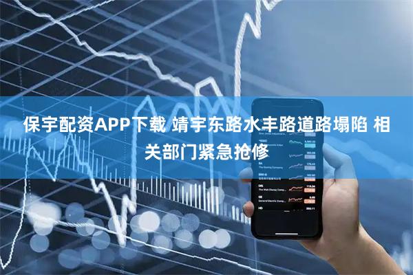 保宇配资APP下载 靖宇东路水丰路道路塌陷 相关部门紧急抢修