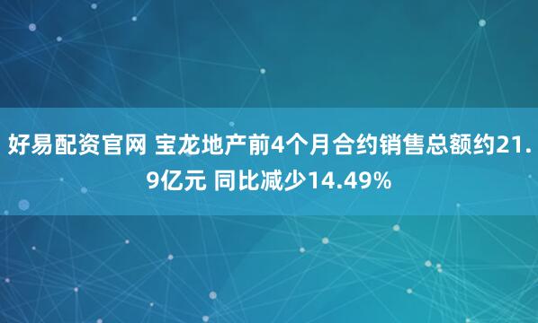 好易配资官网 宝龙地产前4个月合约销售总额约21.9亿元 同比减少14.49%